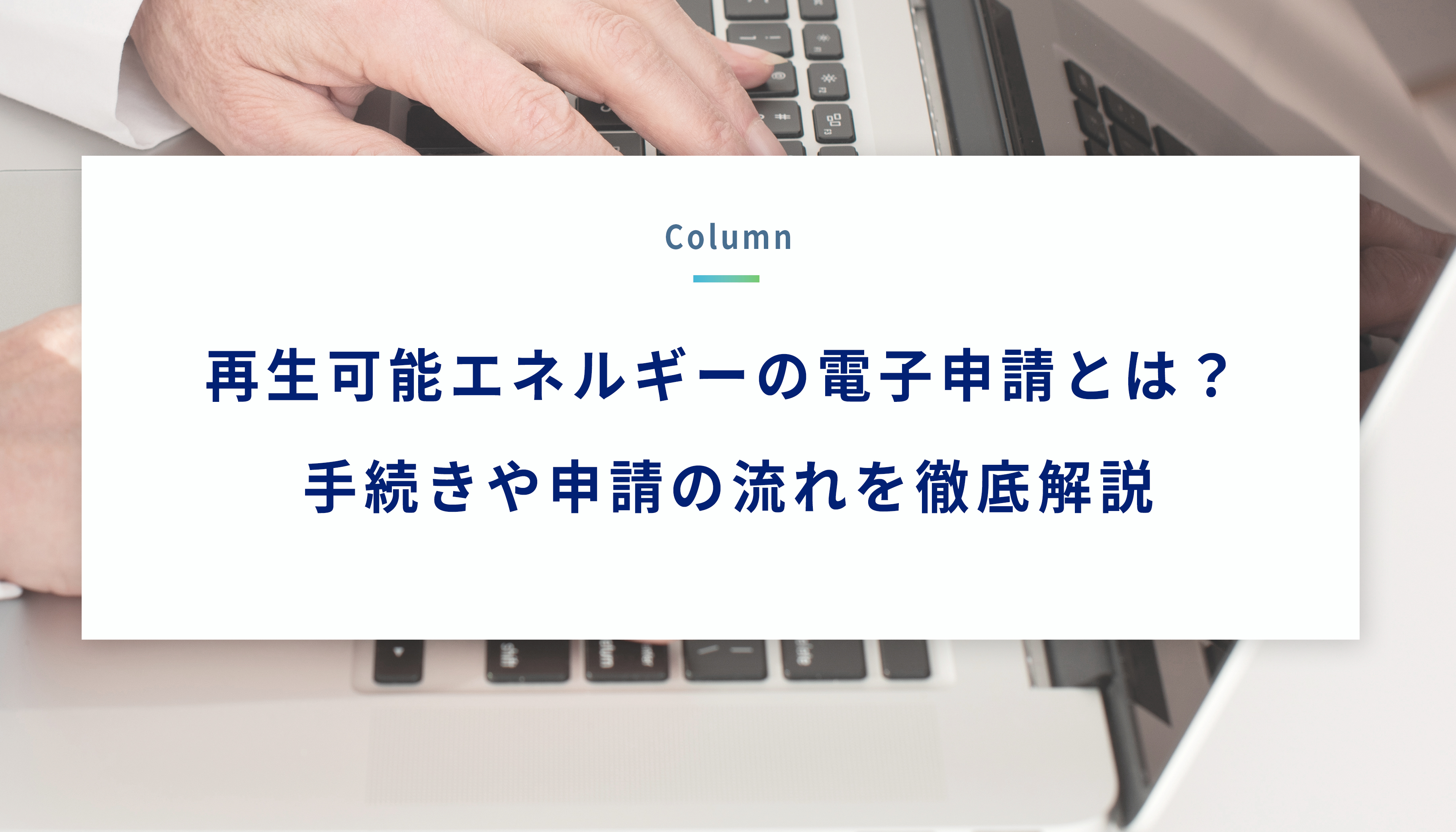 再生可能エネルギーの電子申請とは？ 手続きや申請の流れを徹底解説