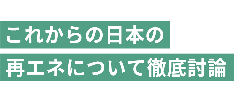 ～第７次エネルギー基本計画から読み解く～ これからの日本の再エネについて徹底討論